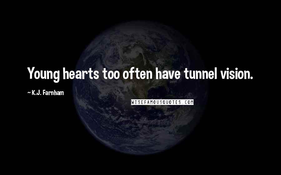 K.J. Farnham Quotes: Young hearts too often have tunnel vision.