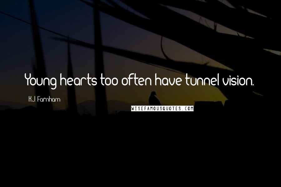 K.J. Farnham Quotes: Young hearts too often have tunnel vision.