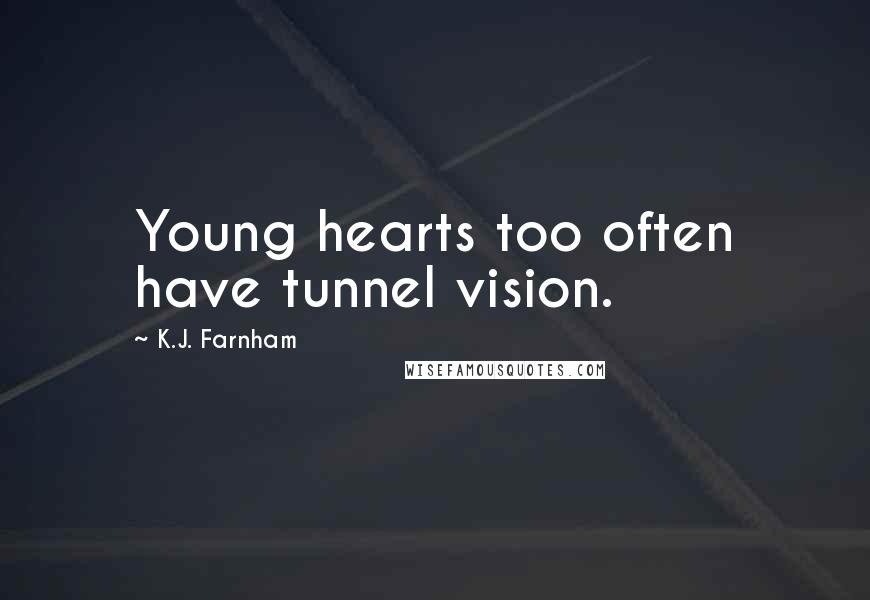 K.J. Farnham Quotes: Young hearts too often have tunnel vision.