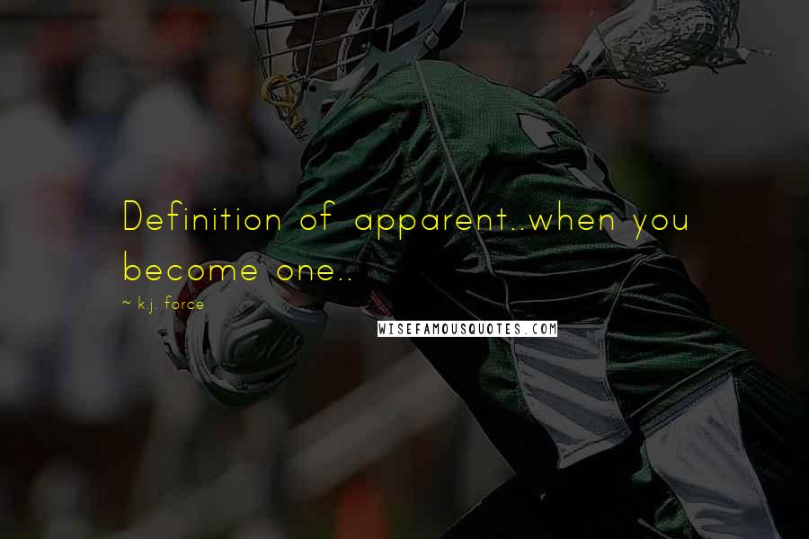 K.j. Force Quotes: Definition of apparent..when you become one..