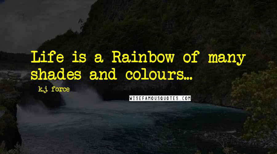 K.j. Force Quotes: Life is a Rainbow of many shades and colours...