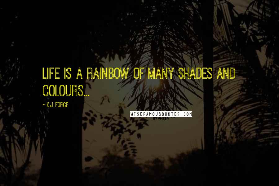 K.j. Force Quotes: Life is a Rainbow of many shades and colours...