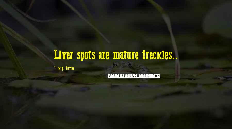 K.j. Force Quotes: Liver spots are mature freckles..