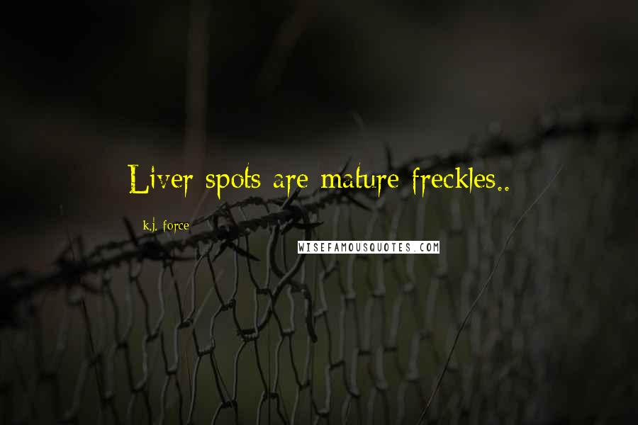 K.j. Force Quotes: Liver spots are mature freckles..