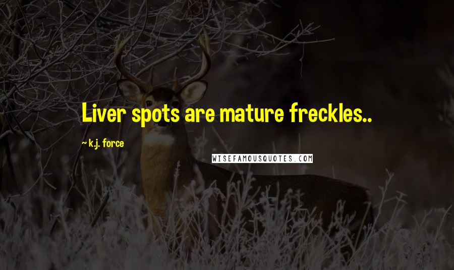 K.j. Force Quotes: Liver spots are mature freckles..