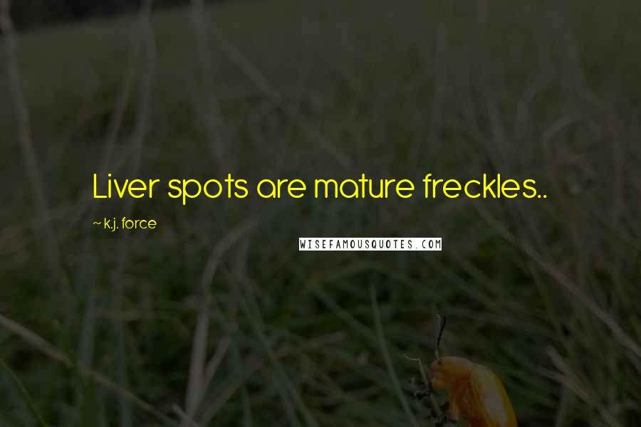 K.j. Force Quotes: Liver spots are mature freckles..