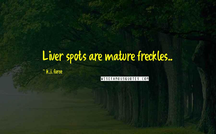 K.j. Force Quotes: Liver spots are mature freckles..