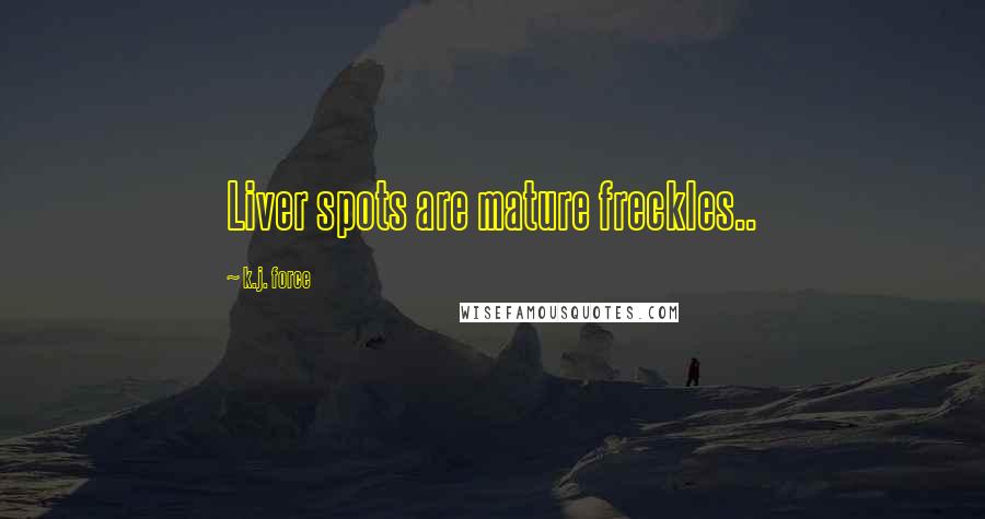 K.j. Force Quotes: Liver spots are mature freckles..