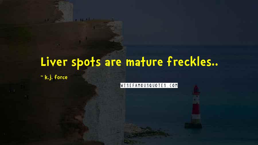 K.j. Force Quotes: Liver spots are mature freckles..