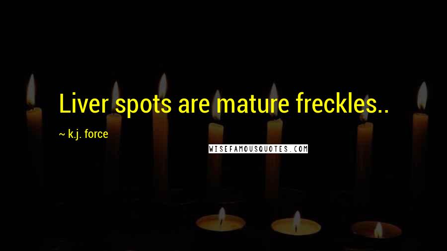 K.j. Force Quotes: Liver spots are mature freckles..