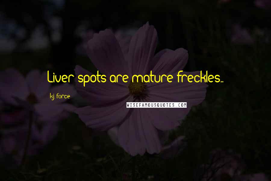 K.j. Force Quotes: Liver spots are mature freckles..