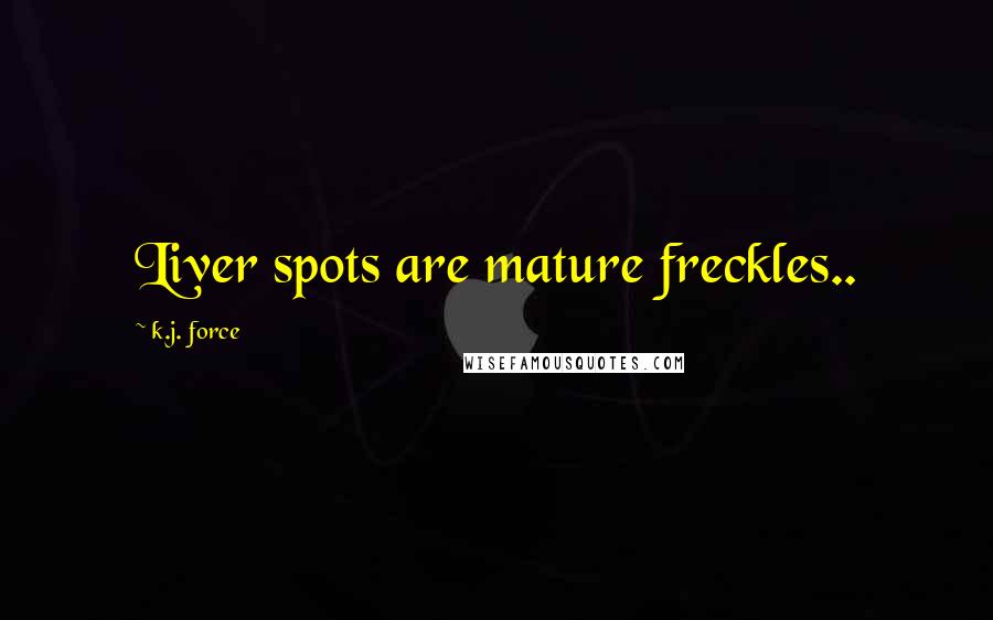 K.j. Force Quotes: Liver spots are mature freckles..