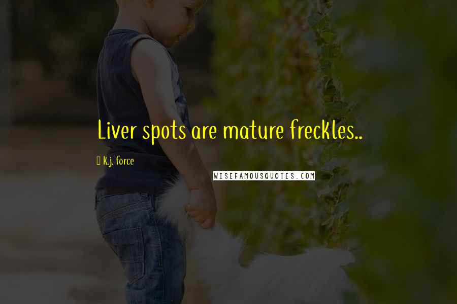 K.j. Force Quotes: Liver spots are mature freckles..