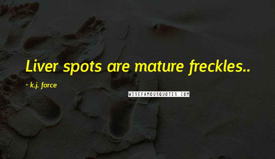 K.j. Force Quotes: Liver spots are mature freckles..