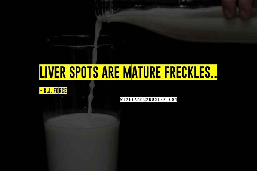 K.j. Force Quotes: Liver spots are mature freckles..