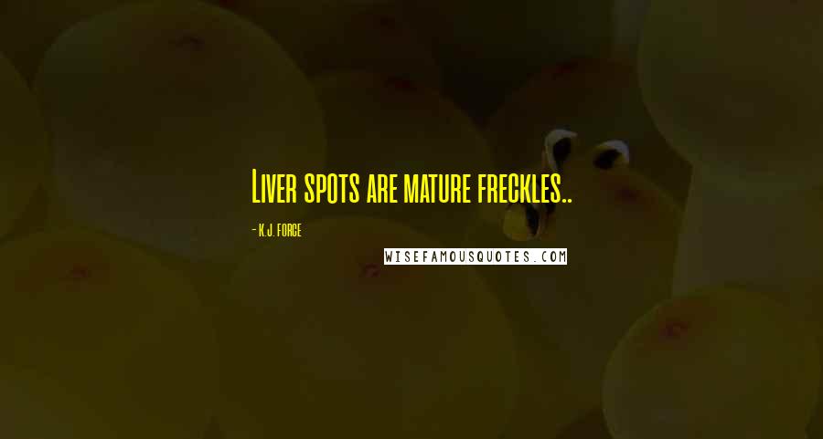 K.j. Force Quotes: Liver spots are mature freckles..