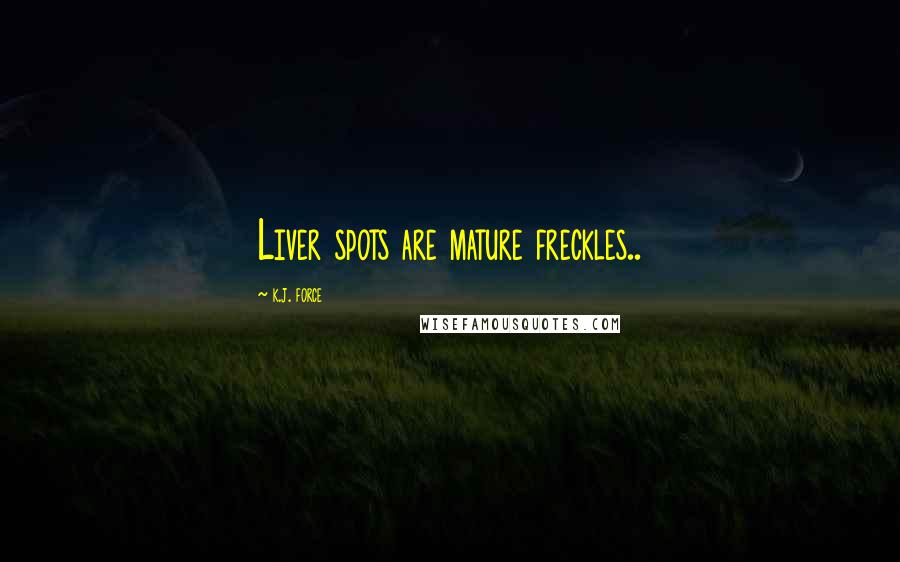 K.j. Force Quotes: Liver spots are mature freckles..