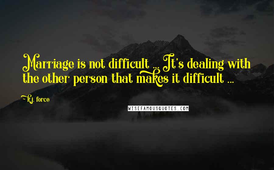 K.j. Force Quotes: Marriage is not difficult ... It's dealing with the other person that makes it difficult ...