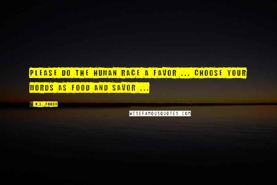 K.j. Force Quotes: Please do the Human race a favor ... choose your words as food and savor ...