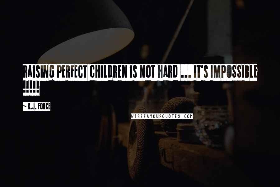 K.j. Force Quotes: Raising PERFECT children is not hard ... It's IMPOSSIBLE !!!!!