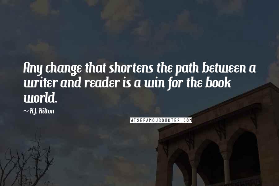 K.J. Kilton Quotes: Any change that shortens the path between a writer and reader is a win for the book world.