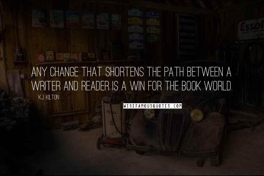 K.J. Kilton Quotes: Any change that shortens the path between a writer and reader is a win for the book world.