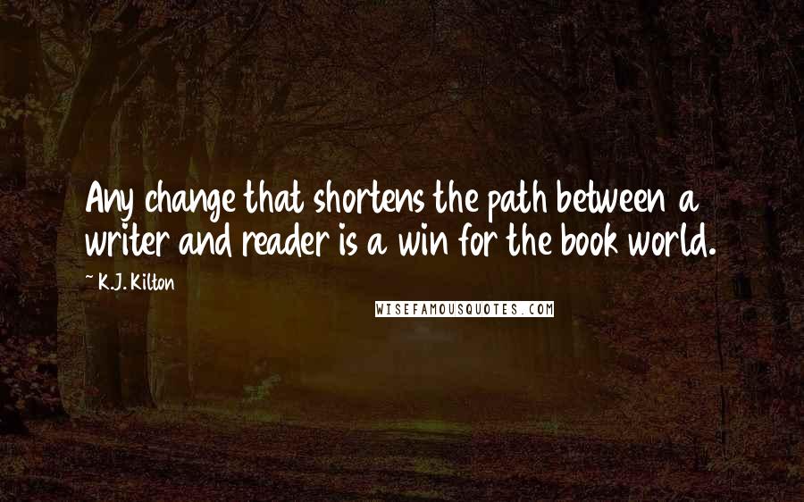 K.J. Kilton Quotes: Any change that shortens the path between a writer and reader is a win for the book world.