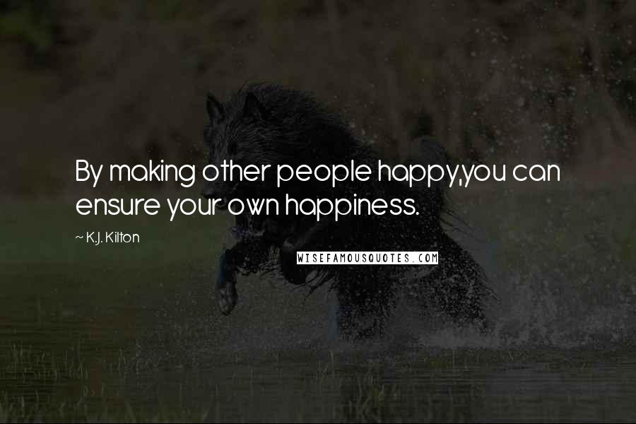 K.J. Kilton Quotes: By making other people happy,you can ensure your own happiness.