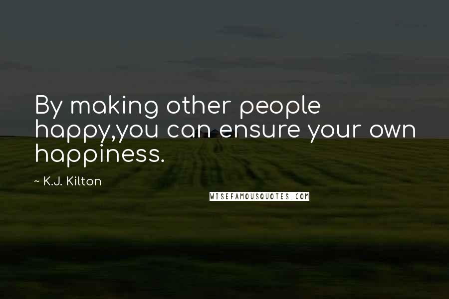 K.J. Kilton Quotes: By making other people happy,you can ensure your own happiness.