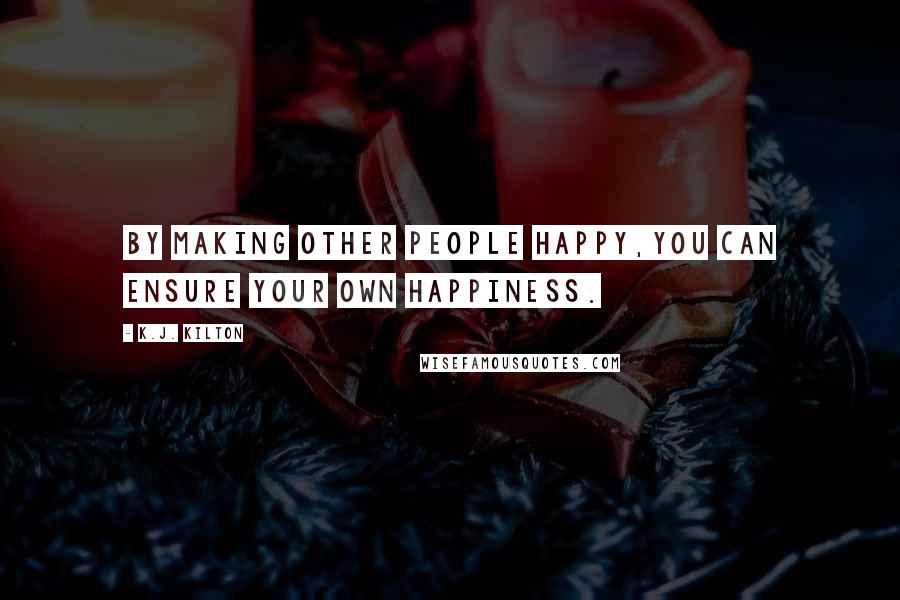 K.J. Kilton Quotes: By making other people happy,you can ensure your own happiness.