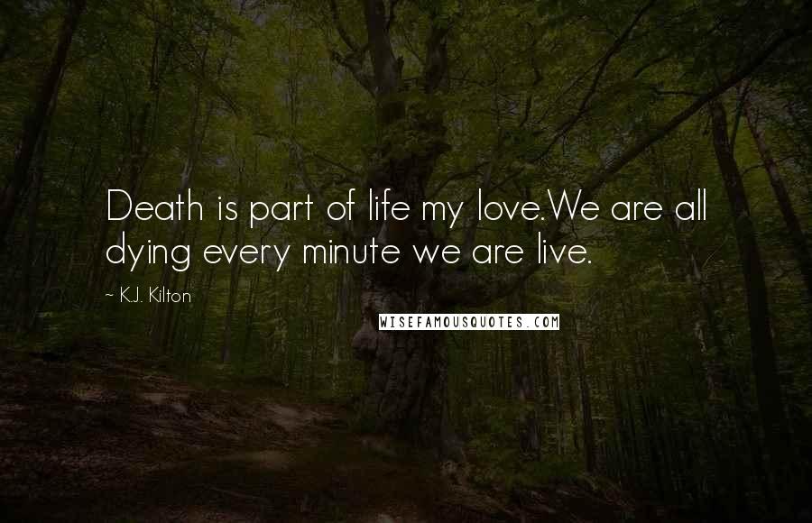 K.J. Kilton Quotes: Death is part of life my love.We are all dying every minute we are live.