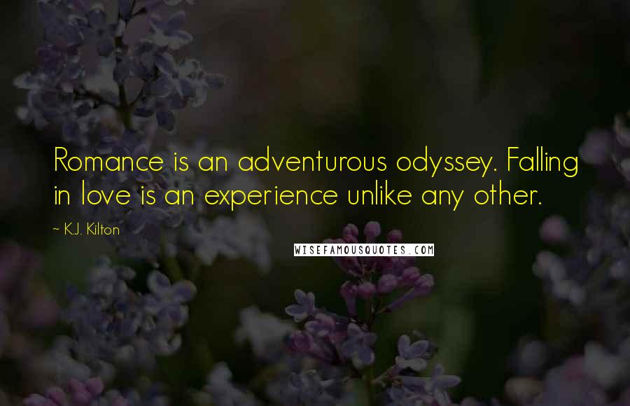 K.J. Kilton Quotes: Romance is an adventurous odyssey. Falling in love is an experience unlike any other.