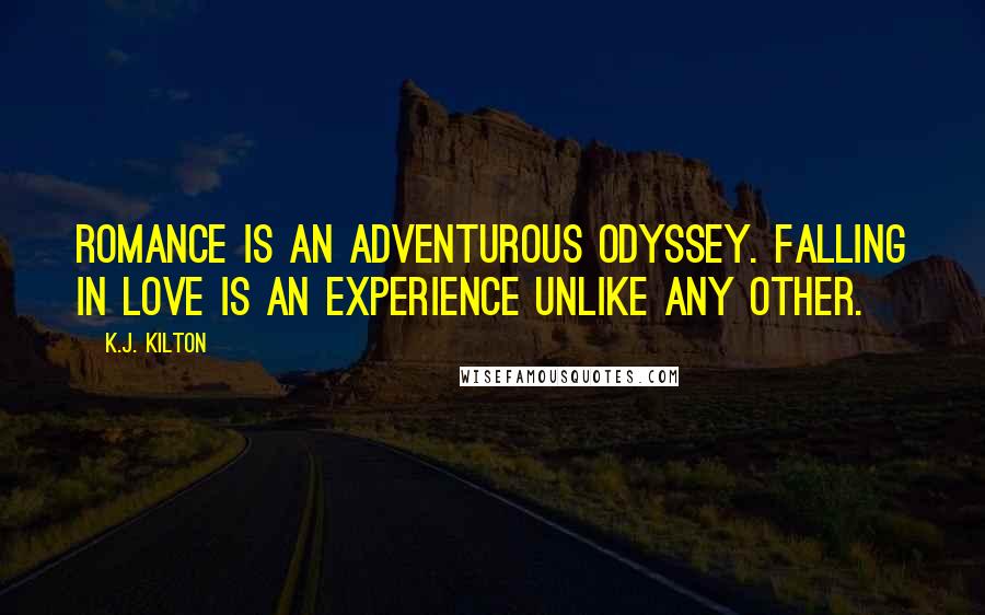 K.J. Kilton Quotes: Romance is an adventurous odyssey. Falling in love is an experience unlike any other.
