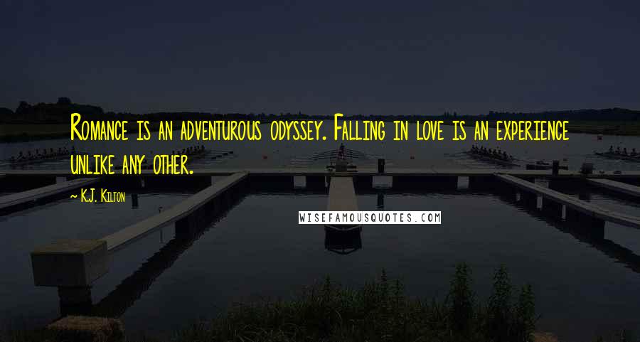 K.J. Kilton Quotes: Romance is an adventurous odyssey. Falling in love is an experience unlike any other.
