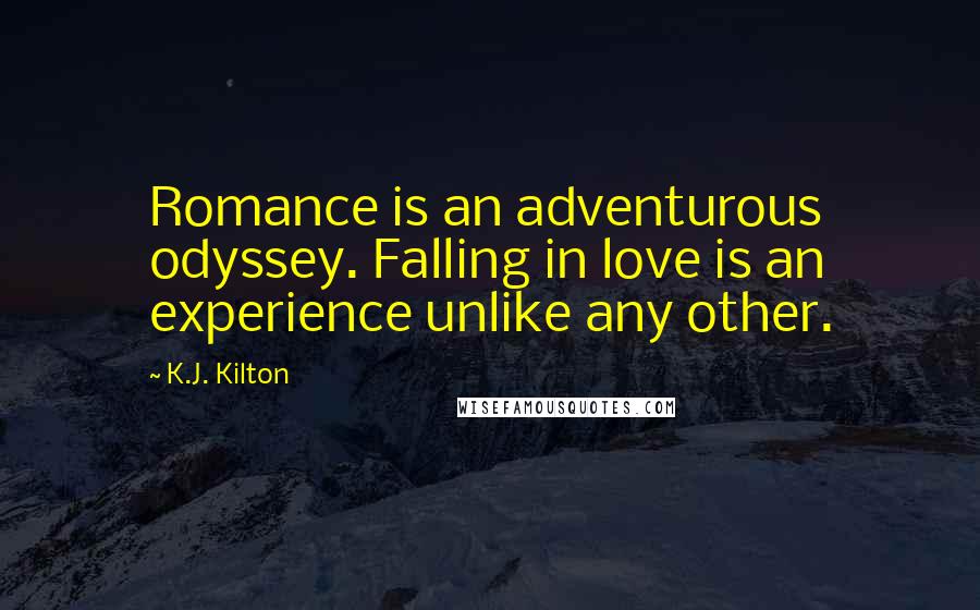 K.J. Kilton Quotes: Romance is an adventurous odyssey. Falling in love is an experience unlike any other.