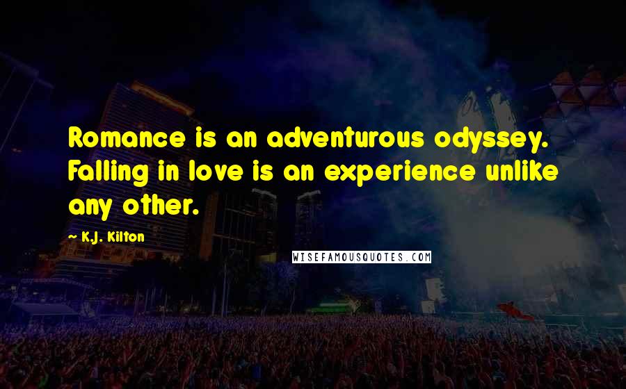 K.J. Kilton Quotes: Romance is an adventurous odyssey. Falling in love is an experience unlike any other.