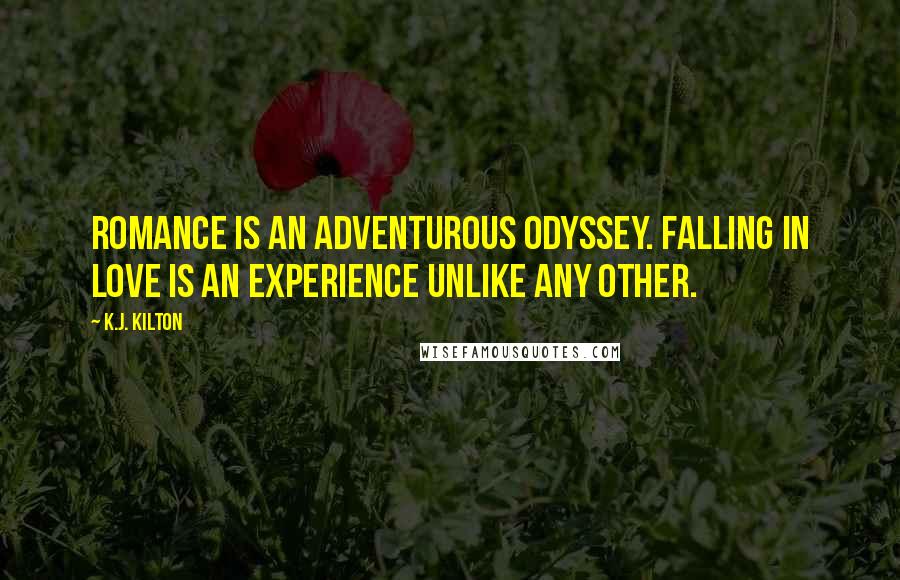 K.J. Kilton Quotes: Romance is an adventurous odyssey. Falling in love is an experience unlike any other.