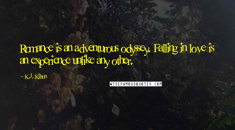 K.J. Kilton Quotes: Romance is an adventurous odyssey. Falling in love is an experience unlike any other.