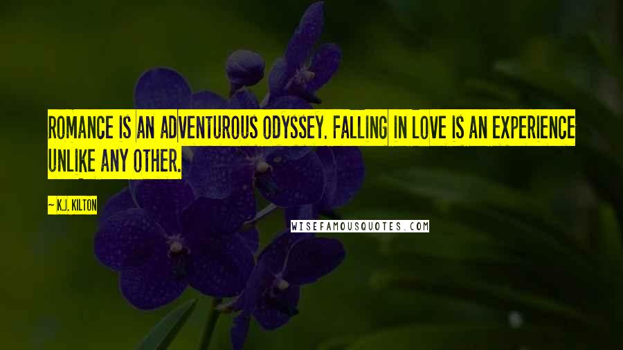 K.J. Kilton Quotes: Romance is an adventurous odyssey. Falling in love is an experience unlike any other.