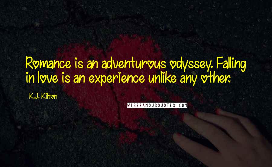 K.J. Kilton Quotes: Romance is an adventurous odyssey. Falling in love is an experience unlike any other.