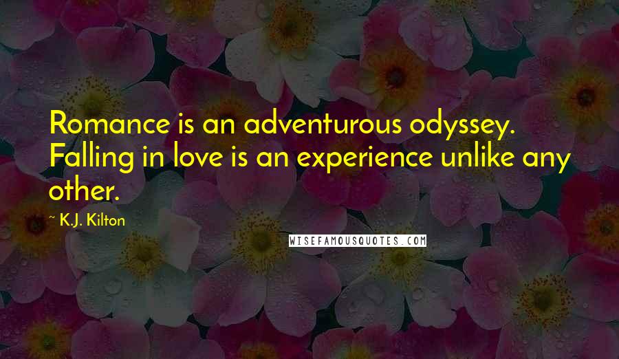 K.J. Kilton Quotes: Romance is an adventurous odyssey. Falling in love is an experience unlike any other.