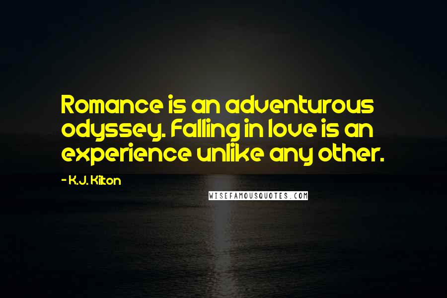 K.J. Kilton Quotes: Romance is an adventurous odyssey. Falling in love is an experience unlike any other.