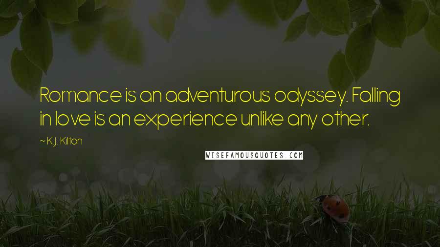 K.J. Kilton Quotes: Romance is an adventurous odyssey. Falling in love is an experience unlike any other.