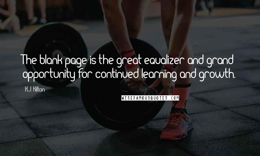 K.J. Kilton Quotes: The blank page is the great equalizer and grand opportunity for continued learning and growth.