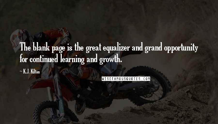 K.J. Kilton Quotes: The blank page is the great equalizer and grand opportunity for continued learning and growth.