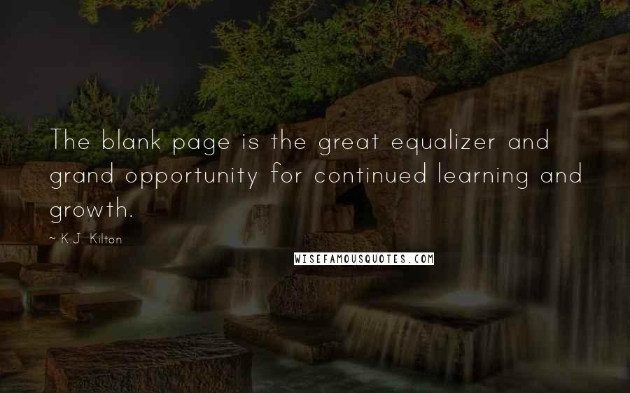 K.J. Kilton Quotes: The blank page is the great equalizer and grand opportunity for continued learning and growth.