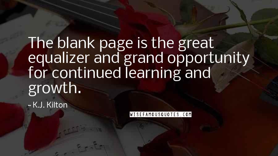 K.J. Kilton Quotes: The blank page is the great equalizer and grand opportunity for continued learning and growth.