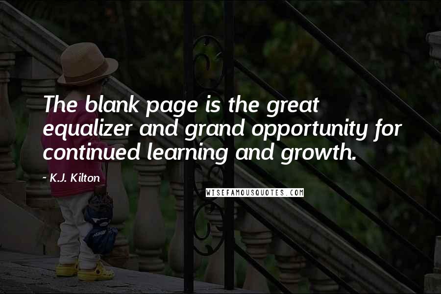 K.J. Kilton Quotes: The blank page is the great equalizer and grand opportunity for continued learning and growth.