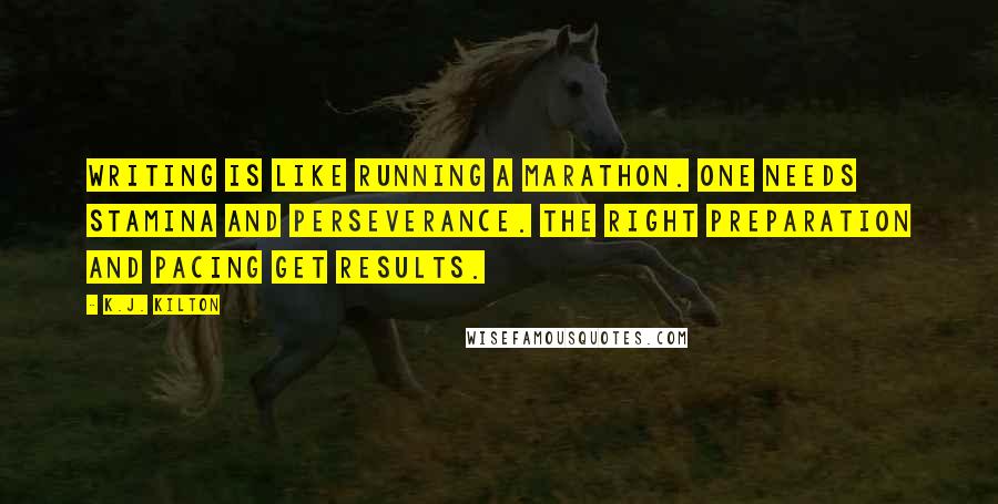 K.J. Kilton Quotes: Writing is like running a marathon. One needs stamina and perseverance. The right preparation and pacing get results.