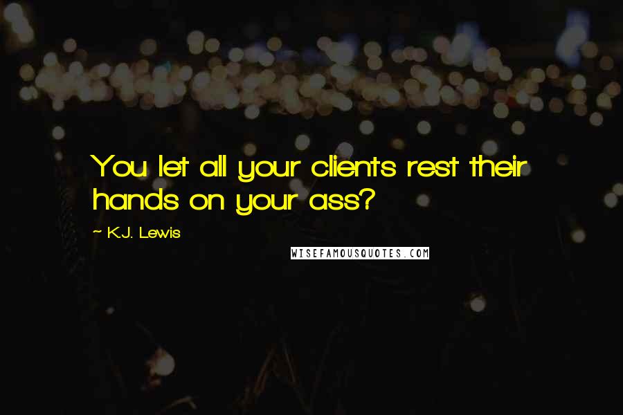 K.J. Lewis Quotes: You let all your clients rest their hands on your ass?